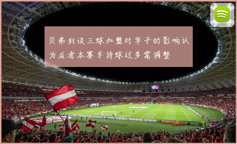 贝弗利谈三球加盟对华子的影响认为后者本赛季持球过多需调整