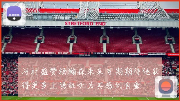 河村盛赞杨瀚森未来可期期待他获得更多上场机会为其感到自豪