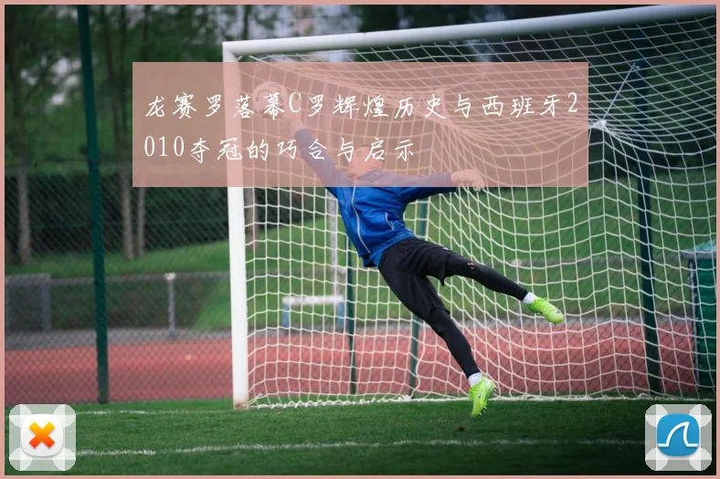 龙赛罗落幕C罗辉煌历史与西班牙2010夺冠的巧合与启示