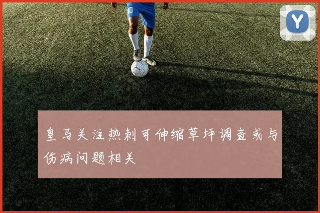 皇马关注热刺可伸缩草坪调查或与伤病问题相关
