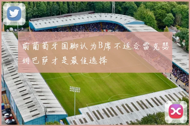 前葡萄牙国脚认为B席不适合雷克瑟姆巴萨才是最佳选择