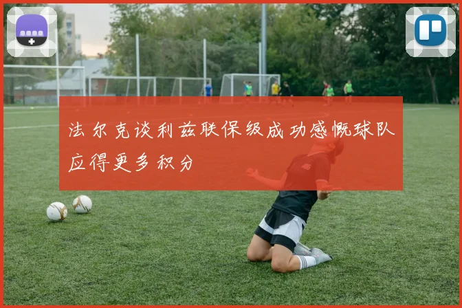 法尔克谈利兹联保级成功感慨球队应得更多积分