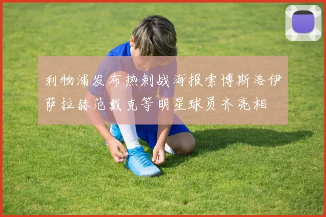 利物浦发布热刺战海报索博斯洛伊萨拉赫范戴克等明星球员齐亮相