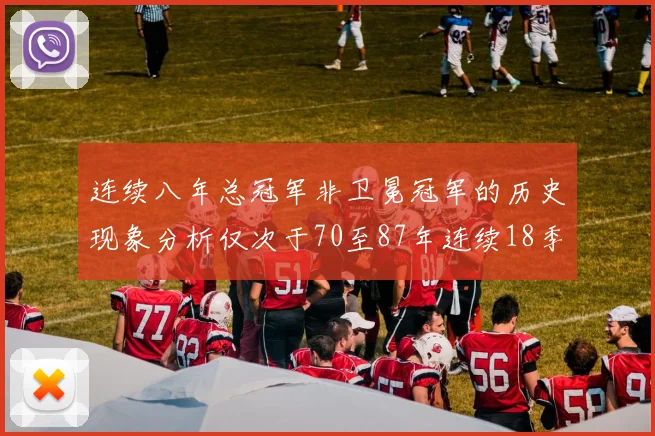 连续八年总冠军非卫冕冠军的历史现象分析仅次于70至87年连续18季的奇迹