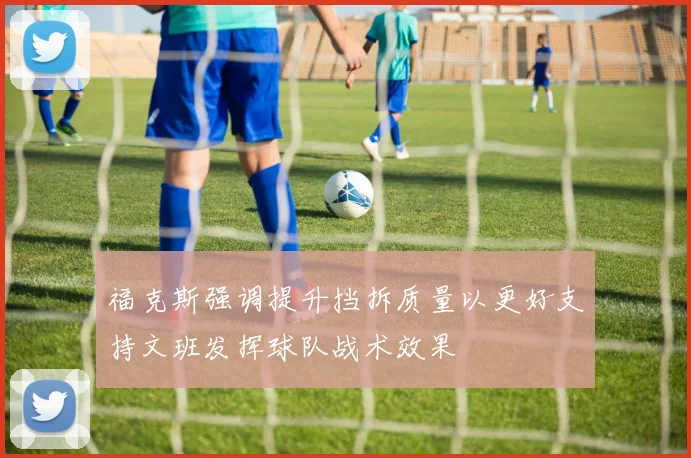 福克斯强调提升挡拆质量以更好支持文班发挥球队战术效果