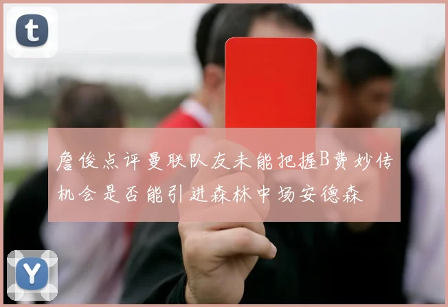 詹俊点评曼联队友未能把握B费妙传机会是否能引进森林中场安德森